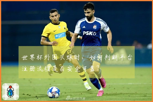 世界杯外围买球时，如何判断平台注册流程是否安全可靠？