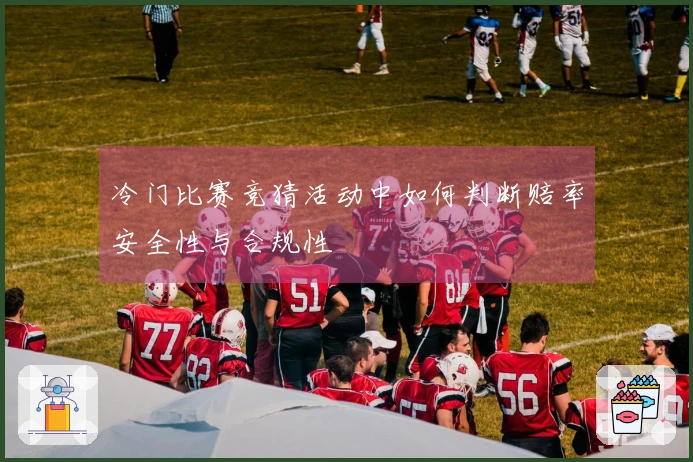 冷门比赛竞猜活动中如何判断赔率安全性与合规性