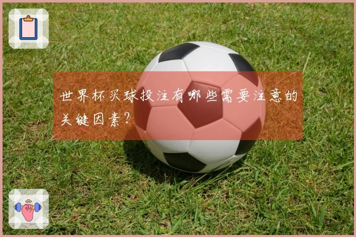 世界杯买球投注有哪些需要注意的关键因素？